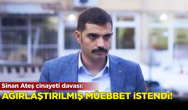 Sinan Ateş suikastı davası! Ağırlaştırılmış müebbet istendi...