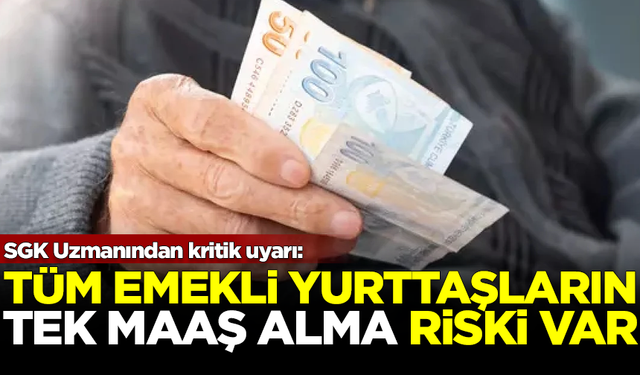 SGK Uzmanından kritik uyarı! Tüm emekliler tek maaş alabilir