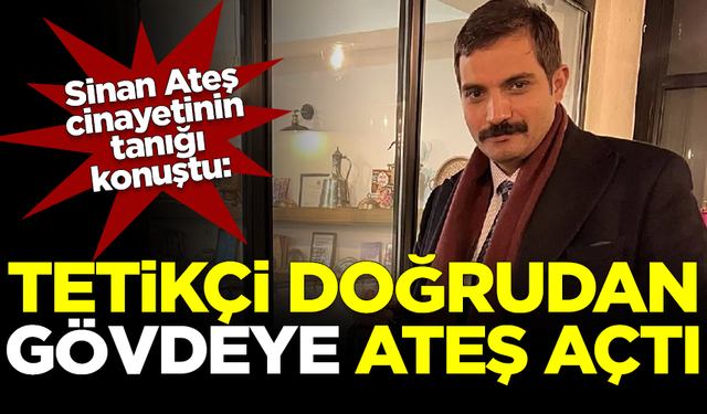 Sinan Ateş cinayetinin tanığı Ahmet Keçik konuştu: Tetikçi doğrudan gövdeye ateş açtı