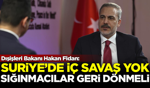 Dışişleri Bakanı Hakan Fidan: Suriye'de iç savaş yok, sığınmacılar geri dönmeli!