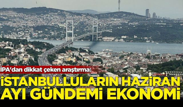 İPA'dan dikkat çeken araştırma: İstanbulluların haziran ayında gündemi ekonomi