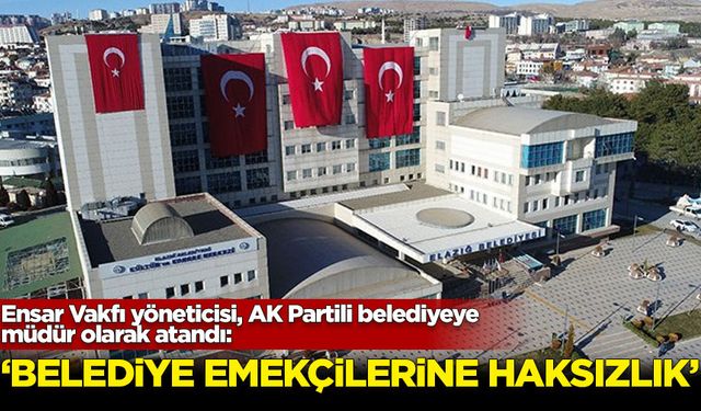 Ensar Vakfı yöneticisi, AK Partili belediyeye müdür olarak atandı