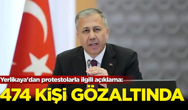 Yerlikaya'dan protestolarla ilgili açıklama: 474 gözaltı