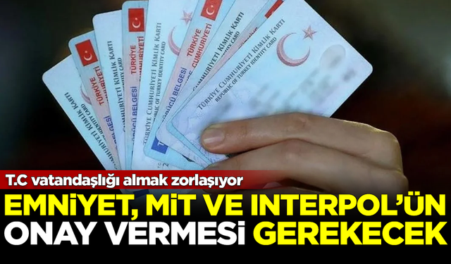 T.C vatandaşlığı almak zorlaşıyor! MİT, Emniyet ve Interpol'den onay istenecek