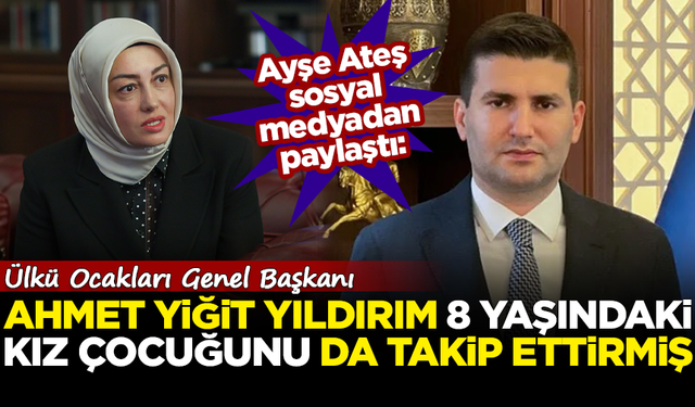 Ayşe Ateş'ten şok iddia: Ülkü Ocakları Genel Başkanı Ahmet Yiğit Yıldırım, 8 yaşındaki kız çocuğunu takip ettirmiş