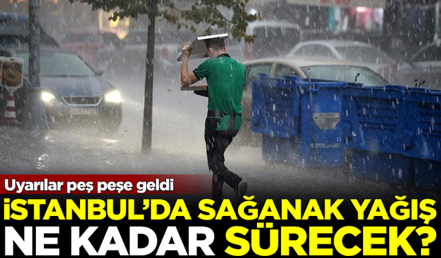 Uyarılar peş peşe geldi! İstanbul'da sağanak yağış ne kadar sürecek?