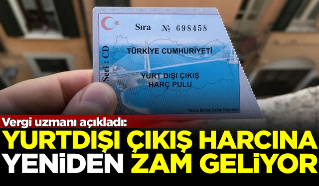 Vergi uzmanı açıkladı: Yurtdışı çıkış harcına ikinci zam geliyor