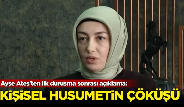 Ayşe Ateş'ten ilk duruşma sonrası açıklama: Kişisel husumetin çöküşü