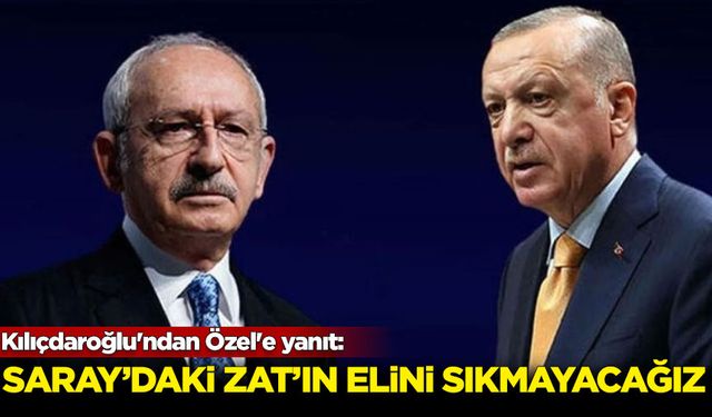 Kılıçdaroğlu'ndan Özel'e yanıt: Biz Saray'daki zat'ın elini sıkmayacağız