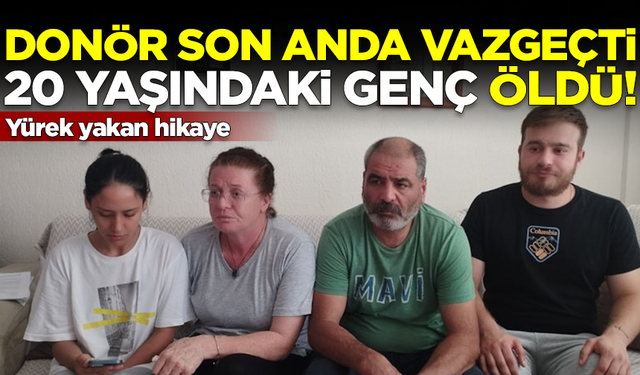 Donör son anda vazgeçti, 20 yaşındaki genç öldü! Yürek yakan hikaye