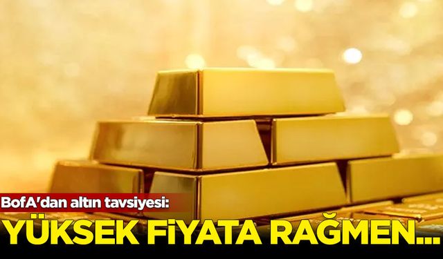 BofA'dan altın tavsiyesi: Yüksek fiyata rağmen...