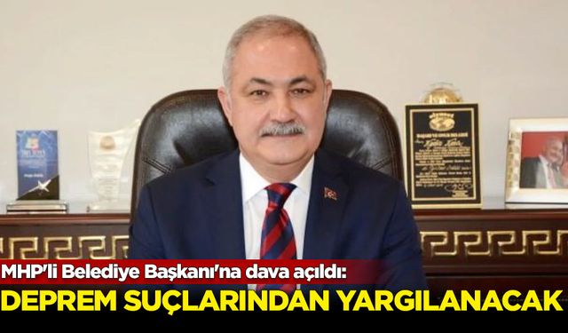 MHP'li Belediye Başkanı'na dava açıldı: Deprem suçlarından yargılanacak