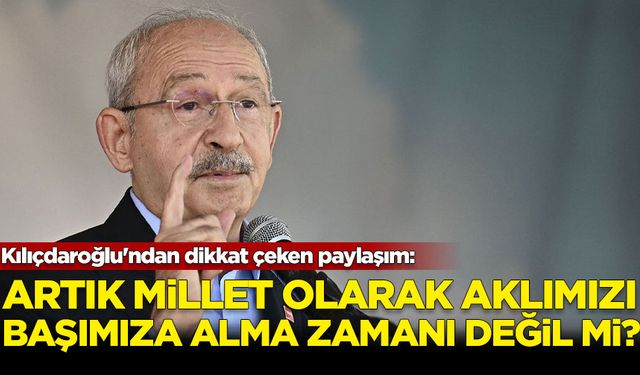 Kılıçdaroğlu'ndan dikkat çeken paylaşım: Artık millet olarak aklımızı başımıza alma zamanı değil mi?