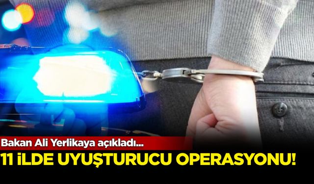 Ali Yerlikaya açıkladı: 11 ilde uyuşturucu operasyonu