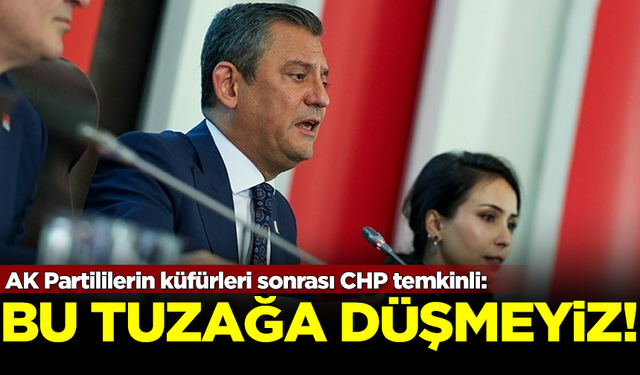 AK Partililerin küfürleri sonrası CHP temkinli: Bu tuzağa düşmeyiz