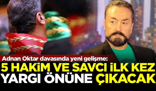 Adnan Oktar davasında yeni gelişme! 5 hakim ve savcı yargılanacak