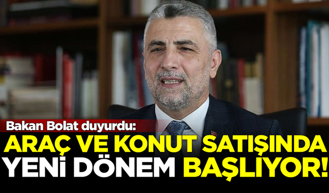 Ticaret Bakanı Ömer Bolat duyurdu: Konut ve araç satışında yeni dönem başlıyor