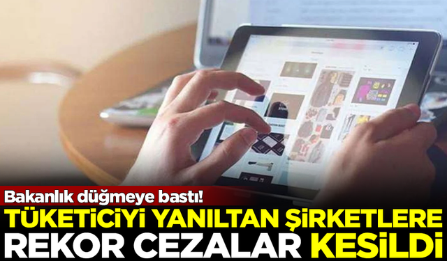 Bakanlık düğmeye bastı! Yanıltıcı reklam veren şirketlere rekor ceza