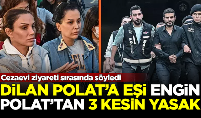 Dilan Polat'a tutuklu eşi Engin Polat'tan 3 yasak! Ziyarette söyledi