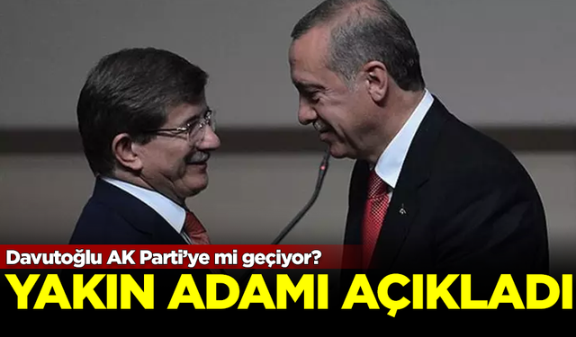 Ahmet Davutoğlu AK Parti'ye mi geçiyor? Yakın adamı açıkladı