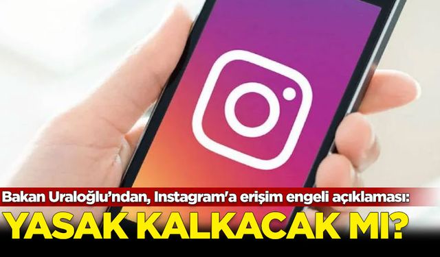 Bakan Uraloğlu’ndan, Instagram'a erişim engeli açıklaması: Yasak kalkacak mı?