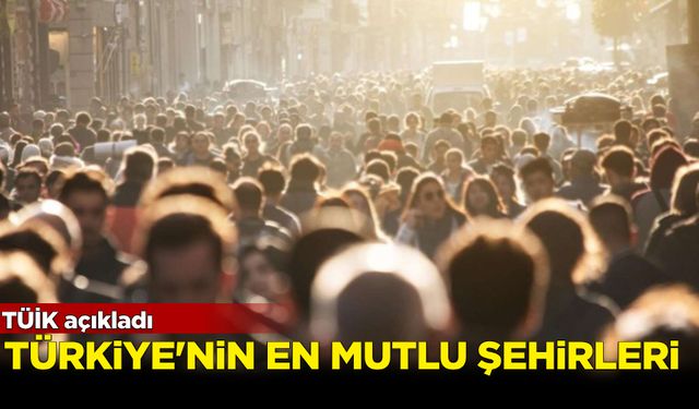 TÜİK açıkladı: Türkiye’nin en mutlu şehirleri