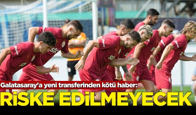 Galatasaray'a yeni transferinden kötü haber: Riske edilmeyecek