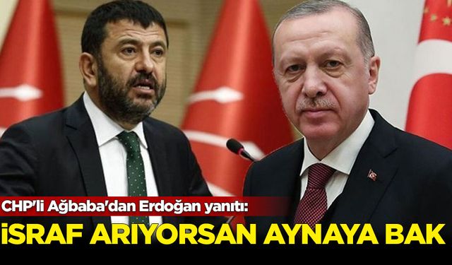 CHP'li Ağbaba'dan Erdoğan yanıtı: İsraf arıyorsan aynaya bak