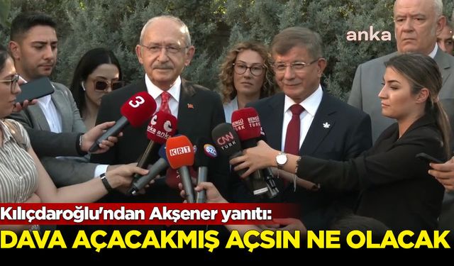 Kılıçdaroğlu'ndan Akşener yanıtı: Dava açacakmış, açsın ne olacak