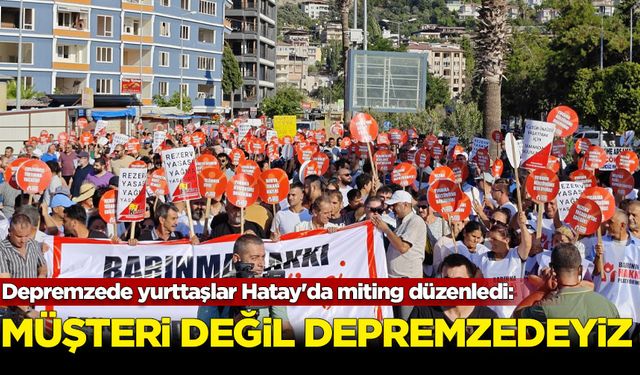 Depremzede yurttaşlar Hatay'da miting düzenledi: Müşteri değiliz depremzedeyiz