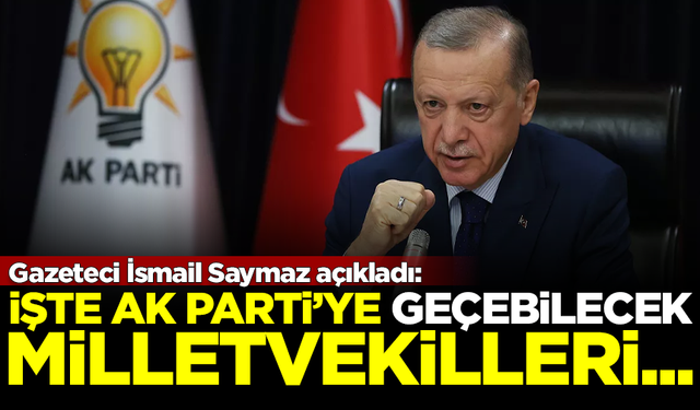 İsmail Saymaz açıkladı: İşte AK Parti'ye geçebilecek milletvekilleri...