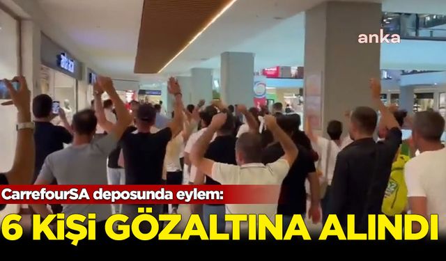 CarrefourSA deposunda eylem: 6 kişi gözaltına alındı