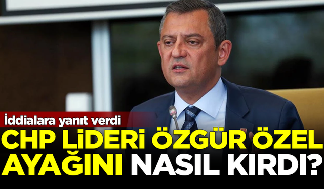 CHP Lideri Özgür Özel, ayağını nasıl kırdı? İddialara jet yanıt