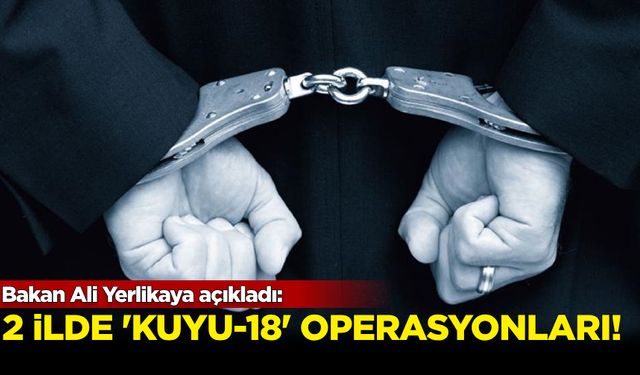 Bakan Ali Yerlikaya açıkladı! 2 ilde 'Kuyu-18' operasyonu