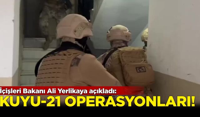 İçişleri Bakanı Ali Yerlikaya açıkladı! 'Kuyu-21' operasyonları...