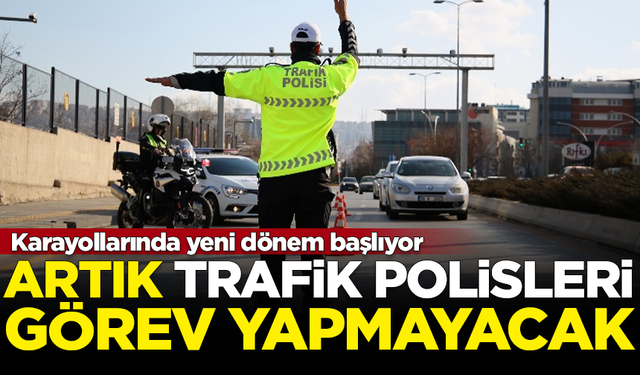 Karayollarında yeni dönem başlıyor! Artık trafik polisi olmayacak