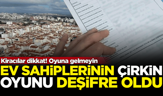 Kiracılar dikkat! Ev sahiplerinin çirkin oyunu deşifre oldu