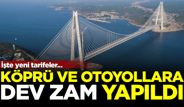 Köprü ve otoyol geçiş ücretlerine zam yapıldı! İşte yeni tarifeler...