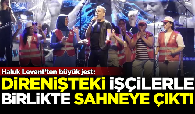 Haluk Levent'ten büyük jest! Direnişteki işçilerle birlikte sahneye çıktı