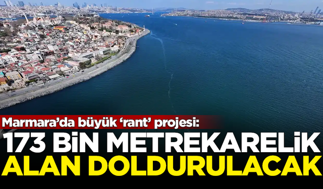 Marmara’da büyük ‘rant’ projesi: 173 bin metrekarelik deniz alanı doldurulacak