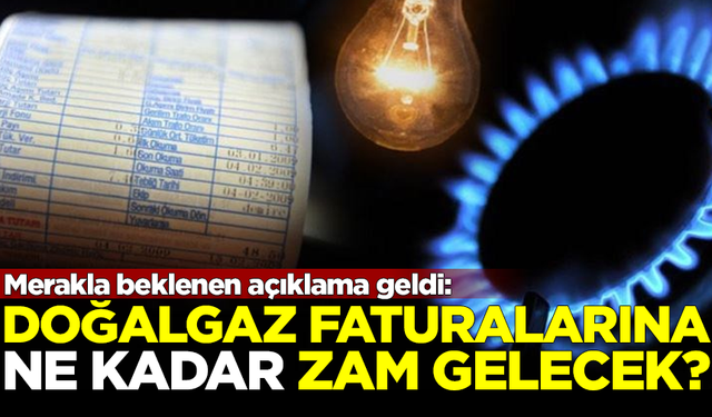 Doğalgaz faturalarına ne kadar zam gelecek? Beklenen açıklama yapıldı