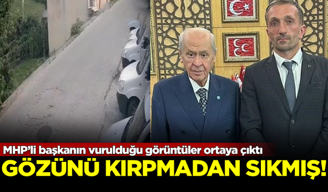 MHP’li başkanın vurulduğu görüntüler ortaya çıktı! Gözünü kırpmadan ateş etmiş