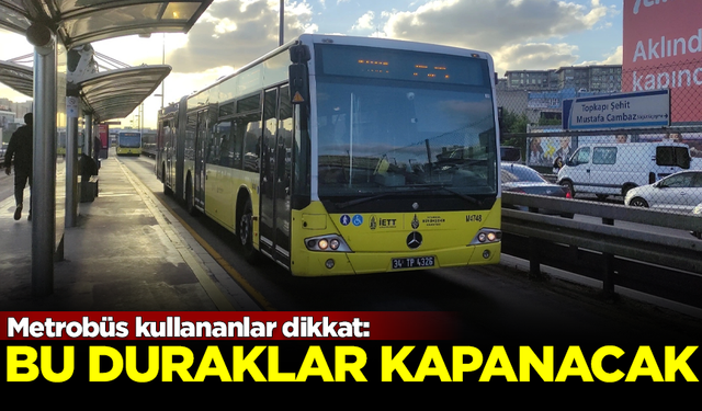 Metrobüs kullananlar dikkat! Bu duraklar kapanacak