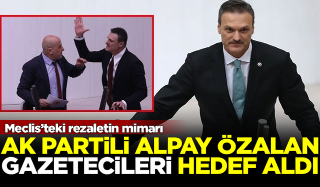 Meclis'teki rezaletin mimarı AK Partili Alpay Özalan, usta gazetecileri hedef aldı