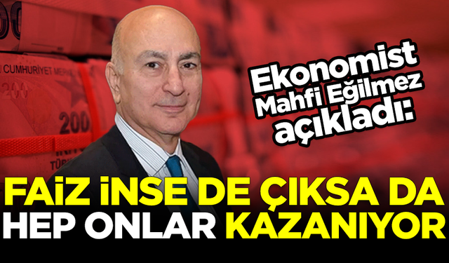 Ekonomist Mahfi Eğilmez: Faiz inse de, çıksa da hep onlar kazanıyor