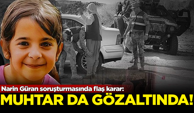 Narin Güran soruşturmasında yeni gelişme: Mahalle muhtarı da gözaltına alındı