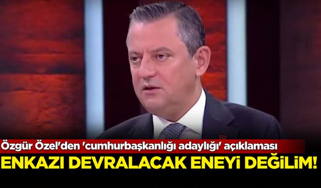 Özgür Özel'den 'cumhurbaşkanlığı adaylığı' açıklaması