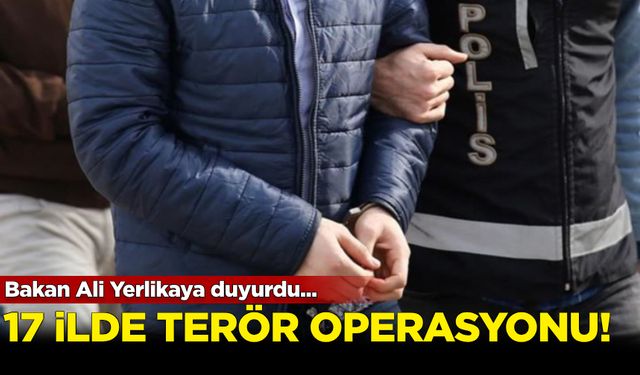 Bakan Ali Yerlikaya duyurdu... 17 ilde terör operasyonu