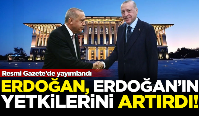 Resmi Gazete'de yayımlandı! Erdoğan, Erdoğan'ın yetkilerini artırdı