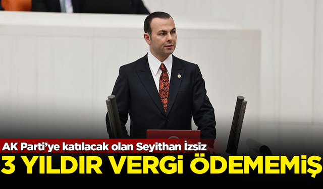 AK Parti’ye katılacak olan Seyithan İzsiz, 3 yıldır tek kuruş vergi ödememiş